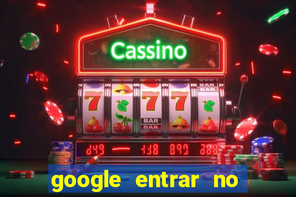 google entrar no jogo de c****